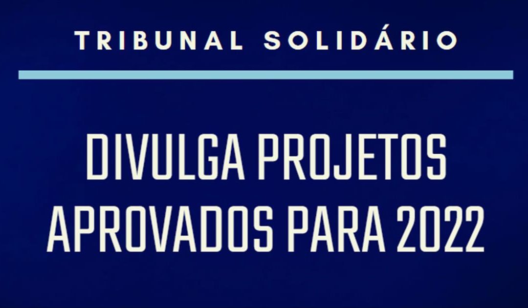 TRIBUNAL SOLIDÁRIO DIVULGA PROJETOS APROVADOS PARA 2022